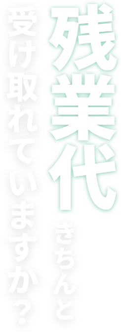 残業代きちんと受け取れていますか？